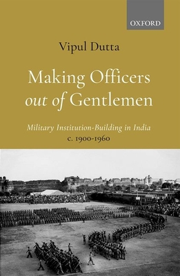 Making Officers Out of Gentlemen: Military Institution-Building in India, C. 1900-1960