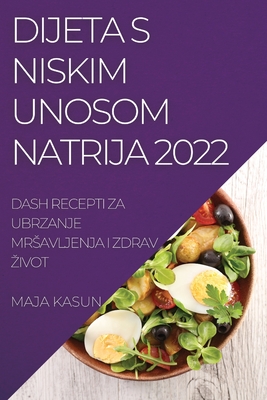 Dijeta S Niskim Unosom Natrija 2022: Dash Recepti Za Ubrzanje Mrsavljenja I Zdrav Zivot
