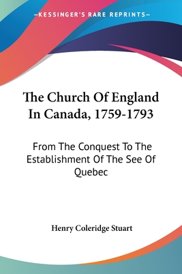 The Church Of England In Canada, 1759-1793: From The Conquest To The Establishment Of The See Of Quebec
