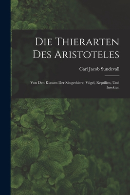 Die Thierarten des Aristoteles: Von den Klassen der Säugethiere, Vögel, Reptilien, und Insekten