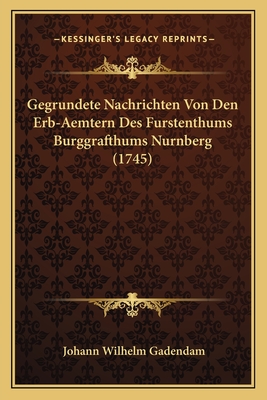 Gegrundete Nachrichten Von Den Erb-Aemtern Des Furstenthums Burggrafthums Nurnberg (1745)