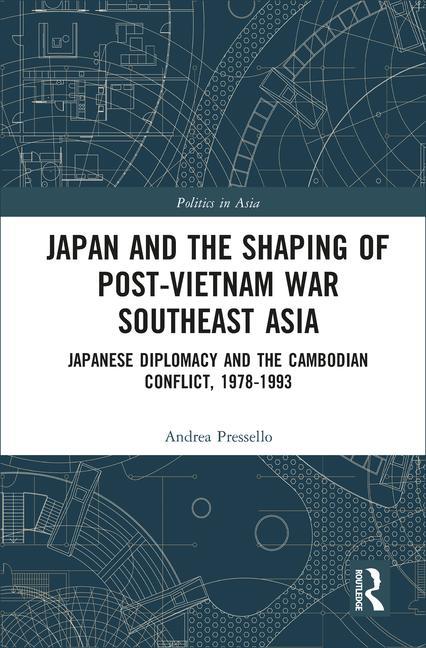 Japan and the Shaping of Post-Vietnam War Southeast Asia: Japanese Diplomacy and the Cambodian Conflict, 1978-1993