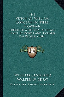 The Vision Of William Concerning Piers Plowman: Together With Vita De Dowel, Dobet, Et Dobest And Richard The Redeles (1884)