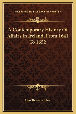 A Contemporary History Of Affairs In Ireland, From 1641 To 1652