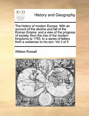 The history of modern Europe. With an account of the decline and fall of the Roman Empire: and a view of the progress of society, from the rise of the