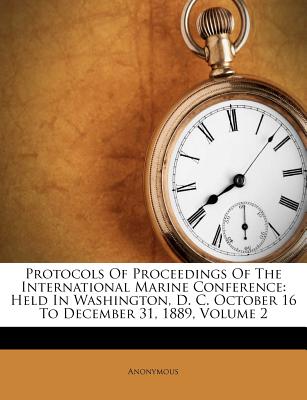 Protocols Of Proceedings Of The International Marine Conference: Held In Washington, D. C. October 16 To December 31, 1889, Volume 2