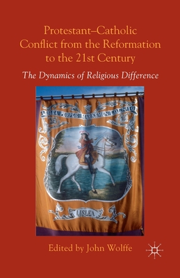 Protestant-Catholic Conflict from the Reformation to the 21st Century: The Dynamics of Religious Difference