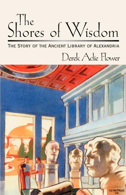 The Shores of Wisdom: The Story of the Ancient Library of Alexandria