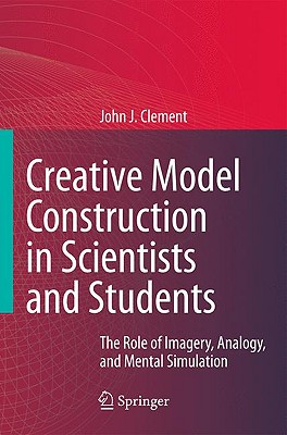 Creative Model Construction in Scientists and Students: The Role of Imagery, Analogy, and Mental Simulation
