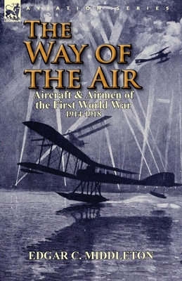 The Way of the Air: Aircraft & Airmen of the First World War 1914-1918