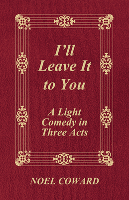 I'll Leave It to You - A Light Comedy in Three Acts