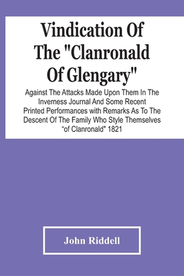 Vindication Of The "Clanronald Of Glengary" Against The Attacks Made Upon Them In The Inverness Journal And Some Recent Printed Performances: With Rem