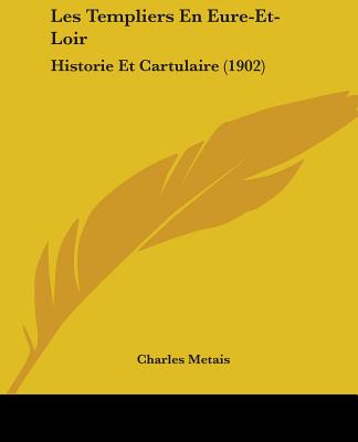 Les Templiers En Eure-Et-Loir: Historie Et Cartulaire (1902)