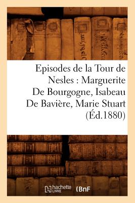 Episodes de la Tour de Nesles: Marguerite de Bourgogne, Isabeau de Bavière, Marie Stuart, (Éd.1880)