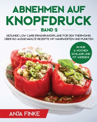 Abnehmen auf Knopfdruck Band 2: Gesunde Low Carb Ernährungspläne für den Thermomix. In nur 6 Wochen schlank und fit werden! Über 150 ausgewählte Rezep