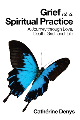 Grief as a Spiritual Practice: A Journey Through Love, Death, Grief, and Life