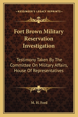 Fort Brown Military Reservation Investigation: Testimony Taken By The Committee On Military Affairs, House Of Representatives