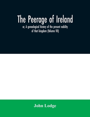 The peerage of Ireland: or, A genealogical history of the present nobility of that kingdom (Volume VII)