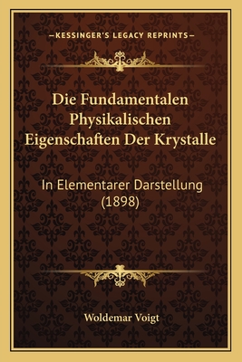 Die Fundamentalen Physikalischen Eigenschaften Der Krystalle: In Elementarer Darstellung (1898)