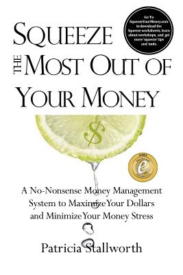 Squeeze the Most Out of Your Money: A No-Nonsense Money Management System to Maximize Your Dollars and Minimize Your Money Stress