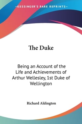 The Duke: Being an Account of the Life and Achievements of Arthur Wellesley, 1st Duke of Wellington