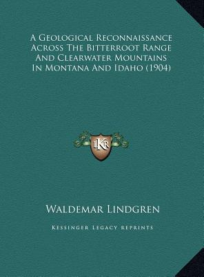 A Geological Reconnaissance Across The Bitterroot Range And Clearwater Mountains In Montana And Idaho (1904)