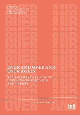 Over and Over and Over Again: Reenactment Strategies in Contemporary Arts and Theory