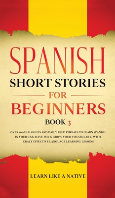 Spanish Short Stories for Beginners Book 3: Over 100 Dialogues and Daily Used Phrases to Learn Spanish in Your Car. Have Fun & Grow Your Vocabulary, w