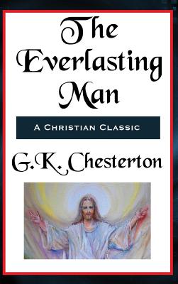 The Everlasting Man Complete and Unabridged: A Study of Man, Myth, and the Meaning of History