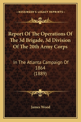 Report Of The Operations Of The 3d Brigade, 3d Division Of The 20th Army Corps: In The Atlanta Campaign Of 1864 (1889)