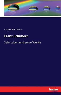 Franz Schubert: Sein Leben und seine Werke