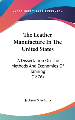 The Leather Manufacture In The United States: A Dissertation On The Methods And Economies Of Tanning (1876)