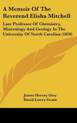 A Memoir of the Reverend Elisha Mitchell: Late Professor of Chemistry, Mineralogy and Geology in the University of North Carolina (1858)