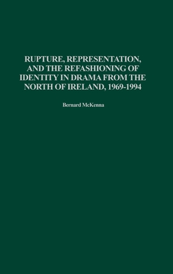 Rupture, Representation, and the Refashioning of Identity in Drama from the North of Ireland, 1969-1994
