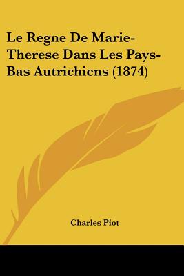 Le Regne De Marie-Therese Dans Les Pays-Bas Autrichiens (1874)
