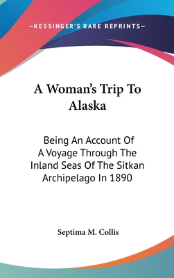 A Woman's Trip To Alaska: Being An Account Of A Voyage Through The Inland Seas Of The Sitkan Archipelago In 1890