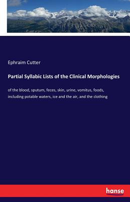 Partial Syllabic Lists of the Clinical Morphologies: of the blood, sputum, feces, skin, urine, vomitus, foods, including potable waters, ice and the a