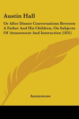 Austin Hall: Or After Dinner Conversations Between A Father And His Children, On Subjects Of Amusement And Instruction (1831)