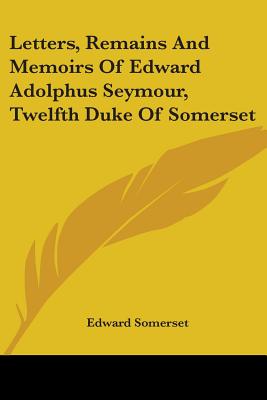 Letters, Remains And Memoirs Of Edward Adolphus Seymour, Twelfth Duke Of Somerset
