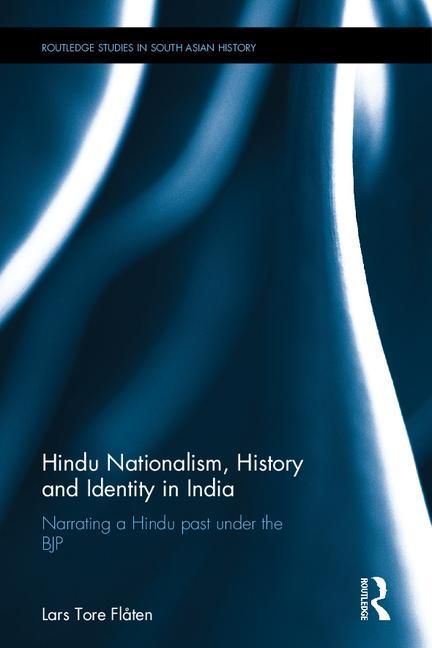 Hindu Nationalism, History and Identity in India: Narrating a Hindu Past Under the Bjp