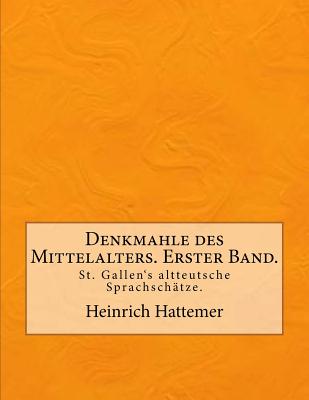 Denkmahle des Mittelalters. Erster Band.: St. Gallen's altteutsche Sprachschätze.