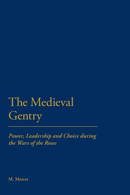 The Medieval Gentry: Power, Leadership and Choice During the Wars of the Roses