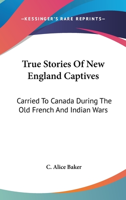 True Stories Of New England Captives: Carried To Canada During The Old French And Indian Wars