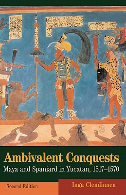 Ambivalent Conquests: Maya and Spaniard in Yucatan, 1517 1570