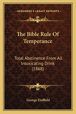 The Bible Rule Of Temperance: Total Abstinence From All Intoxicating Drink (1868)