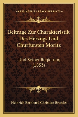 Beitrage Zur Charakteristik Des Herzogs Und Churfursten Moritz: Und Seiner Regierung (1853)
