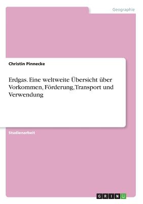 Erdgas. Eine weltweite Übersicht über Vorkommen, Förderung, Transport und Verwendung