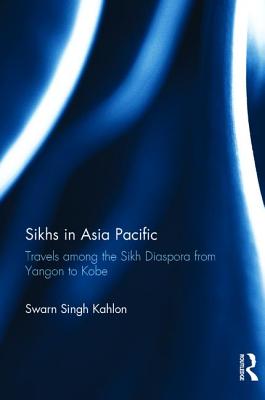 Sikhs in Asia Pacific: Travels Among the Sikh Diaspora from Yangon to Kobe