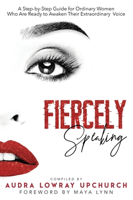 Fiercely Speaking: A Step-by-Step Guide for Ordinary Women Who Are Ready to Awaken Their Extraordinary Voice