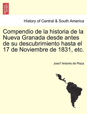 Compendio de la historia de la Nueva Granada desde antes de su descubrimiento hasta el 17 de Noviembre de 1831, etc.